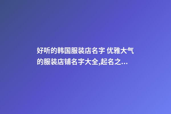 好听的韩国服装店名字 优雅大气的服装店铺名字大全,起名之家-第1张-店铺起名-玄机派